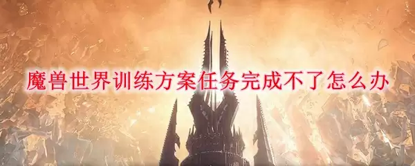 魔兽世界训练方案任务完成不了怎么办