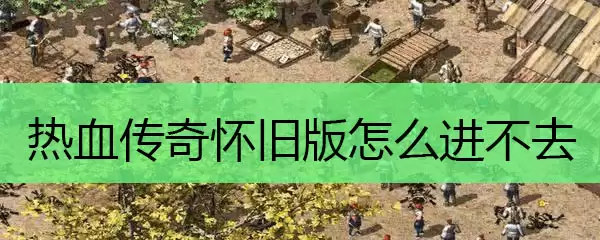 热血传奇怀旧版怎么进不去
