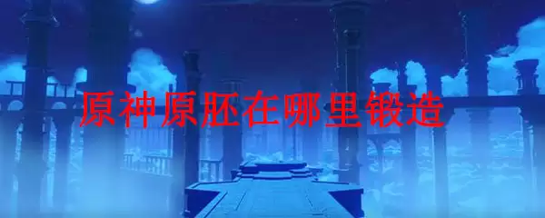 原神原胚在哪里锻造