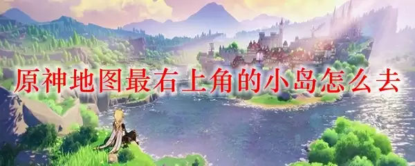 原神地图最右上角的小岛怎么去
