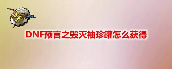 DNF预言之毁灭袖珍罐怎么获得