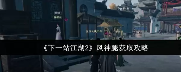 《下一站江湖2》风神腿获取攻略