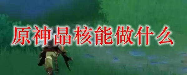 原神晶核能做什么