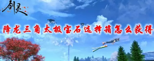 剑灵降龙三角太极宝石选择箱怎么获得
