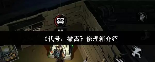 《代号：撤离》修理箱介绍