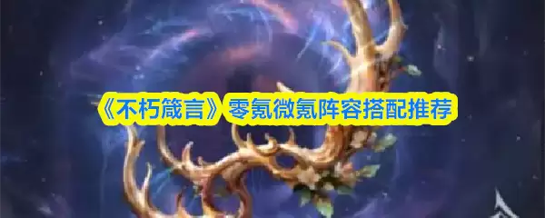 《不朽箴言》零氪微氪阵容搭配推荐