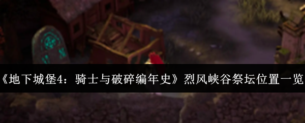 《地下城堡4》烈风峡谷祭坛位置全攻略 帮你快速找到骑士编年史关键点