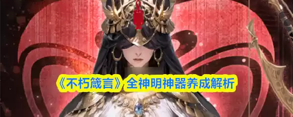 《不朽箴言》全神明神器养成解析