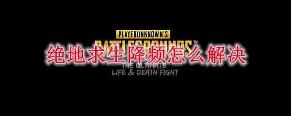 绝地求生降频怎么解决