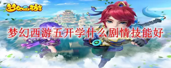 梦幻西游五开学什么剧情技能好
