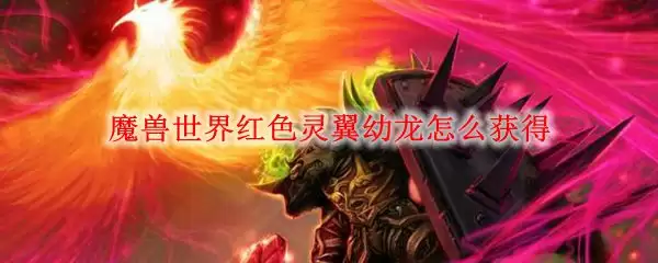 魔兽世界红色灵翼幼龙的缰绳获取方式