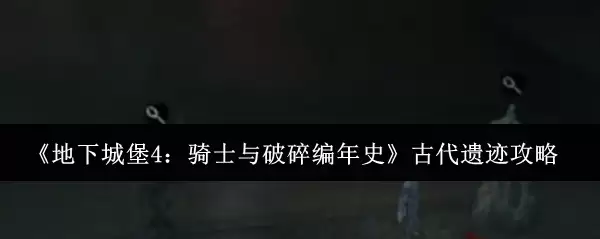 《地下城堡4：骑士与破碎编年史》古代遗迹攻略