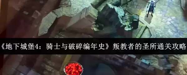 《地下城堡4：骑士与破碎编年史》叛教者的圣所通关攻略