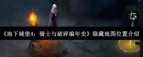 《地下城堡4：骑士与破碎编年史》隐藏地图位置介绍