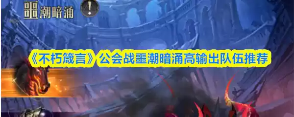 《不朽箴言》公会战噩潮暗涌高输出队伍推荐