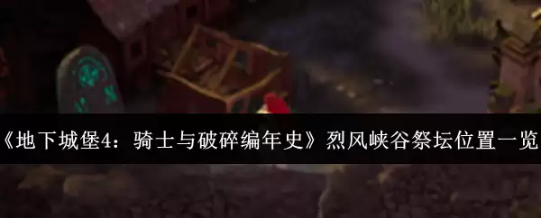 《地下城堡4：骑士与破碎编年史》烈风峡谷祭坛位置一览