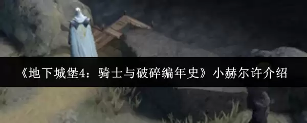 《地下城堡4：骑士与破碎编年史》小赫尔许介绍