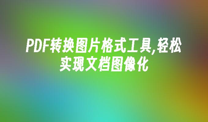 5款专业PDF转图片工具推荐,一键转换高清文档图像