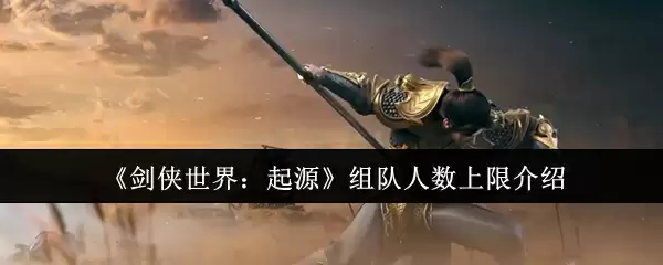 《剑侠世界：起源》组队人数上限介绍