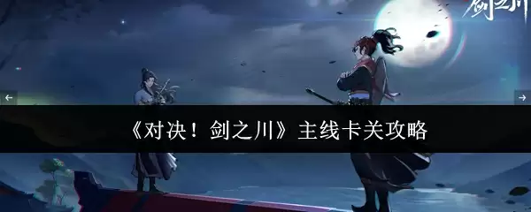 《对决！剑之川》主线卡关攻略