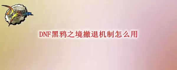 DNF黑鸦之境撤退机制怎么用