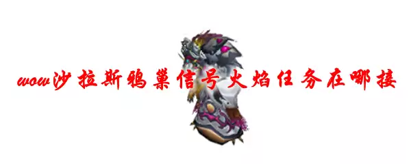 魔兽世界沙拉斯鸦巢信号火焰任务在哪接