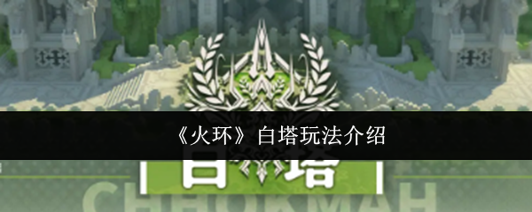 《火环》白塔玩法全攻略：速刷技巧与奖励详解
