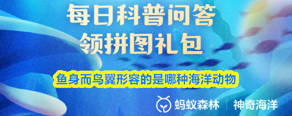 9月18日神奇海洋答案：长着鱼身鸟翼的海洋生物是什么