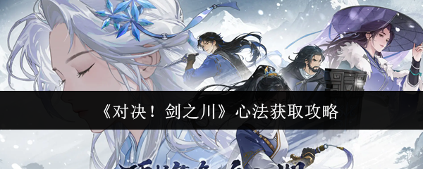 剑之川心法获取全攻略：详细解锁方法与技巧