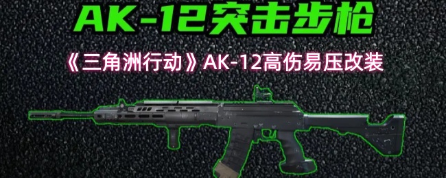 三角洲行动：AK-12突击步枪高伤稳定改装方案