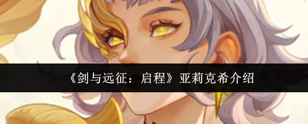 剑与远征启程亚莉克希角色解析：技能特点与阵容搭配