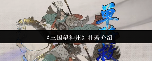 《望神州》杜若怎么样？角色特性全面分析