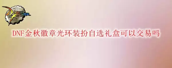 DNF金秋徽章光环装扮自选礼盒可以交易吗