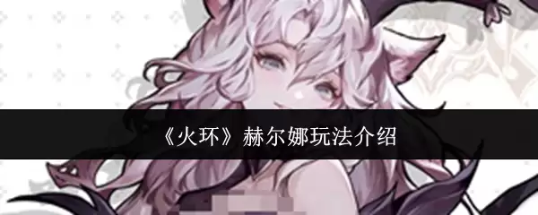《火环》赫尔娜玩法介绍