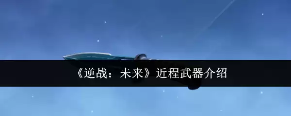 《逆战：未来》近程武器介绍