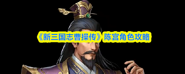 《三国志曹操传》陈宫怎么用？武将定位与实战培养指南