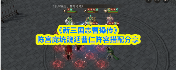 《新三国志曹操传》陈宫+庞统+魏延+曹仁阵容搭配攻略