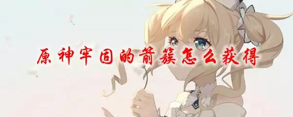 原神牢固的箭簇获取攻略