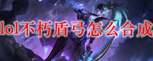 lol不朽盾弓怎么合成