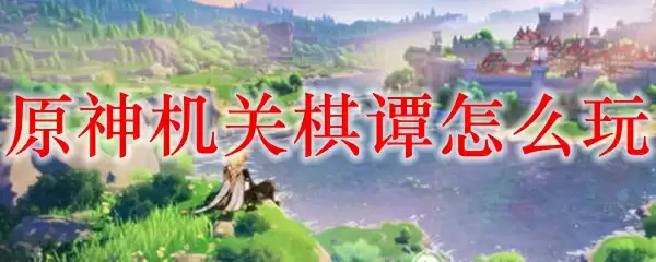 原神机关棋谭玩法指南