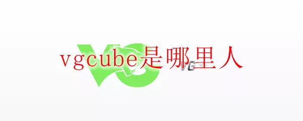 vgcube是哪里人