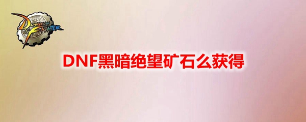DNF黑暗绝望矿石获取途径