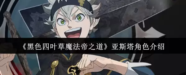 《黑色四叶草魔法帝之道》亚斯塔角色介绍
