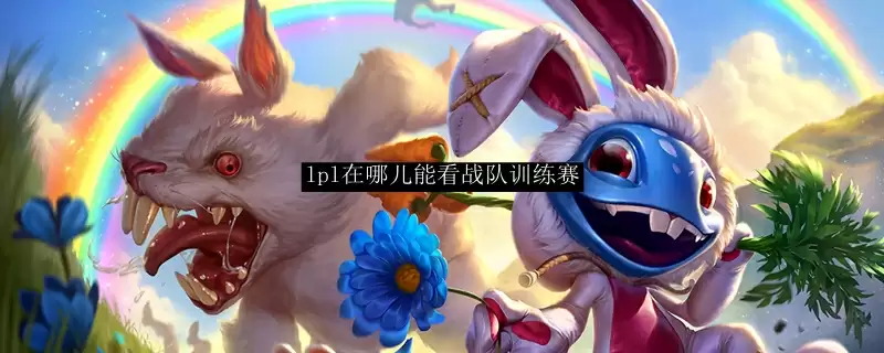 lpl在哪儿能看战队训练赛