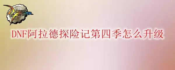 DNF阿拉德探险记第四季怎么升级