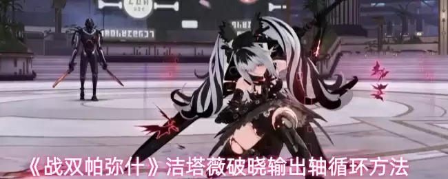 《战双帕弥什》洁塔薇破晓输出轴循环方法