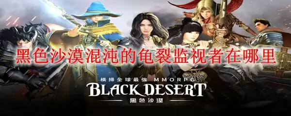 黑色沙漠混沌的龟裂监视者在哪里