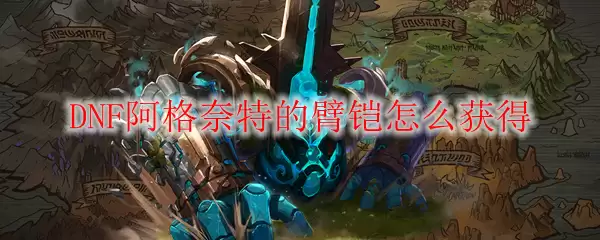 DNF阿格奈特臂铠获取方法