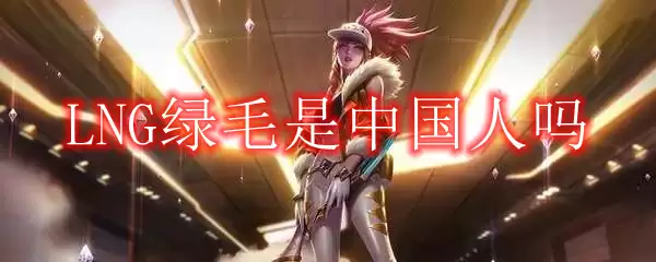 LNG绿毛是中国人吗
