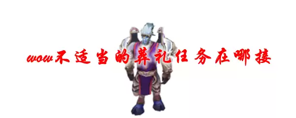 魔兽世界不适当的葬礼任务接取点